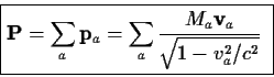 \begin{displaymath}\fbox{$\displaystyle
{\bf P}=\sum_a {\bf p}_a=\sum_a{{M_a{\bf v}_a}\over{\sqrt{1-v_a^2/c^2}}}
$ }
\end{displaymath}