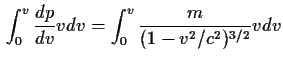 $\displaystyle \int_0^v {{dp}\over{dv}}vdv=\int_0^v {m\over{(1-v^2/c^2)^{3/2}}}vdv$