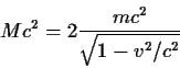 \begin{displaymath}Mc^2=2 {{mc^2}\over{\sqrt{1-v^2/c^2}}}
\end{displaymath}
