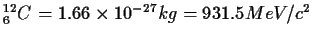 $^{12}_6C=1.66\times 10^{-27}kg=931.5MeV/c^2$