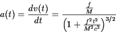 \begin{displaymath}a(t)={{dv(t)}\over{dt}}={{f\over M}\over{\Bigl(1+{{f^2t^2}\over{M^2c^2}}\Bigr)^{3/2}}}
\end{displaymath}