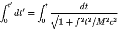 \begin{displaymath}\int_0^{t^\prime}dt^\prime=\int_0^t {{dt}\over\sqrt{1+f^2t^2/M^2c^2}}
\end{displaymath}