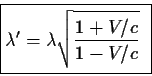 \begin{displaymath}\fbox{$\displaystyle
\lambda^\prime=\lambda\sqrt{{1+V/c}\over{1-V/c}}
$ }
\end{displaymath}