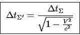 \begin{displaymath}\fbox{ $ \displaystyle
\Delta t_{\Sigma '}={{\Delta t_\Sigma} \over{\sqrt{1-{{V^2}\over {c^2}}}}}
$\space }
\end{displaymath}
