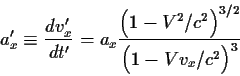 \begin{displaymath}a_x^\prime\equiv{{dv_x^\prime}\over{dt^\prime}}=
a_x{ {\Bigl(1-V^2/c^2\Bigr)^{3/2}}\over{\Bigl(1-{{Vv_x}/{c^2}}\Bigr)^3} }
\end{displaymath}