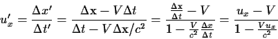 \begin{displaymath}u'_x={{Δx'}\over{Δt'}}={{Δχ-VΔt}\over{Δt-VΔχ/c^2}}=
{{{{Δχ}\...
...2}}{{Δx}\over{Δt}}}}=
{{u_x-V}\over{1-{{Vu_x}\over{c^2}}}}
\end{displaymath}